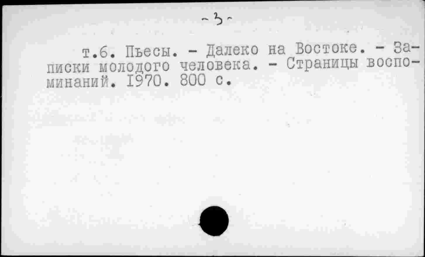 ﻿т.б. Пьесы. - Далеко на Востоке. - Записки молодого человека. - Страницы воспоминаний. 1970. 800 с.